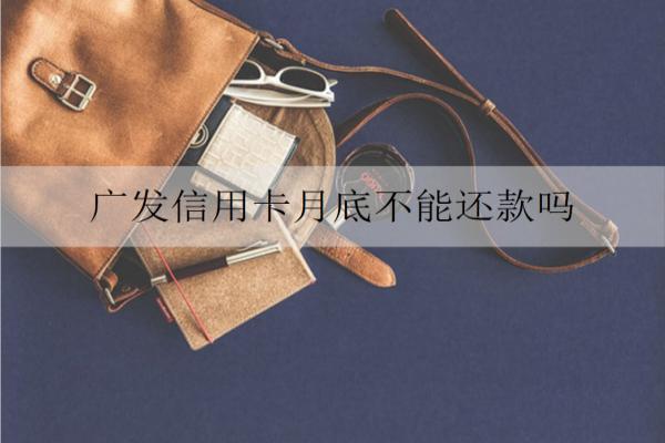 廣發(fā)信用卡月底不能還款嗎？還款日不還會(huì)怎樣？