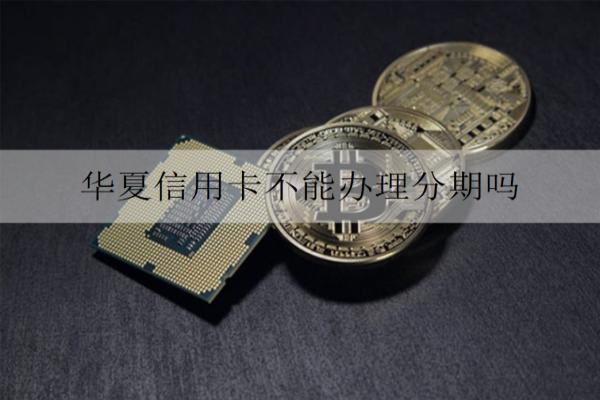 華夏信用卡不能辦理分期嗎？分期能提前還款嗎？
