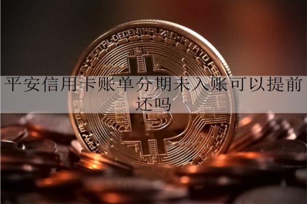 平安信用卡賬單分期未入賬能提前還嗎？介紹信用卡賬單分期特點(diǎn)