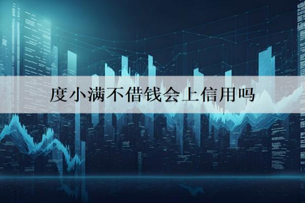 度小滿不借錢會上信用嗎？不借錢要注銷嗎？