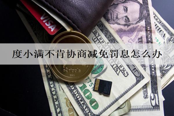 度小滿不肯協(xié)商減免罰息怎么辦？逾期多久會上信用？