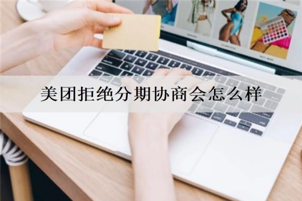 美團拒絕分期協(xié)商會怎么樣？分享詳細拒絕協(xié)商解決辦法