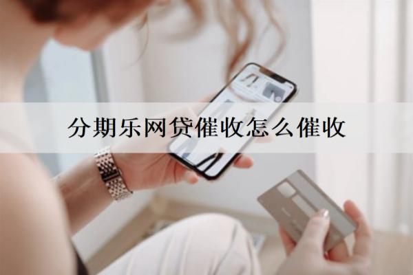 分期樂網(wǎng)貸催收怎么催收？催收的意義是什么？
