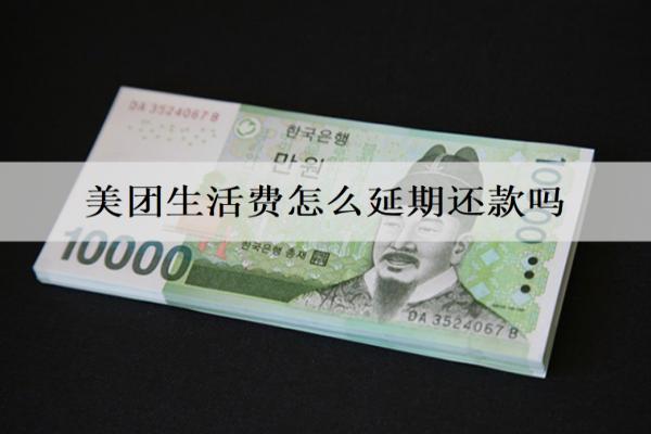 美團(tuán)生活費(fèi)怎么延期還款嗎？有寬限期嗎？