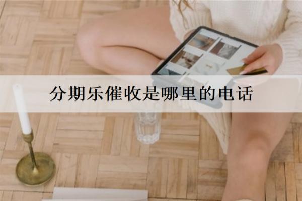 分期樂催收是哪里的電話？催收政策是什么？