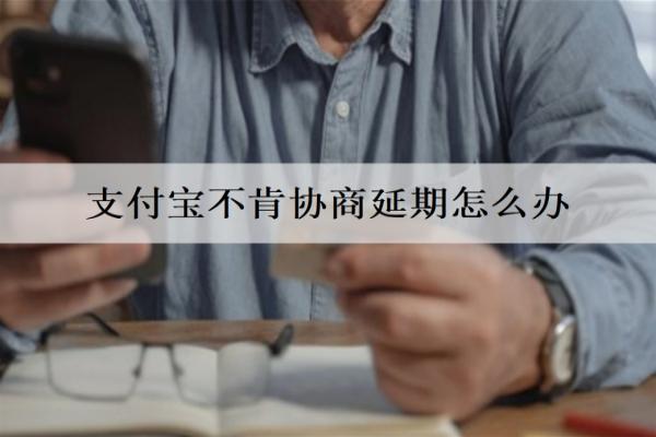 支付寶不肯協(xié)商延期怎么辦？詳細(xì)解決辦法介紹