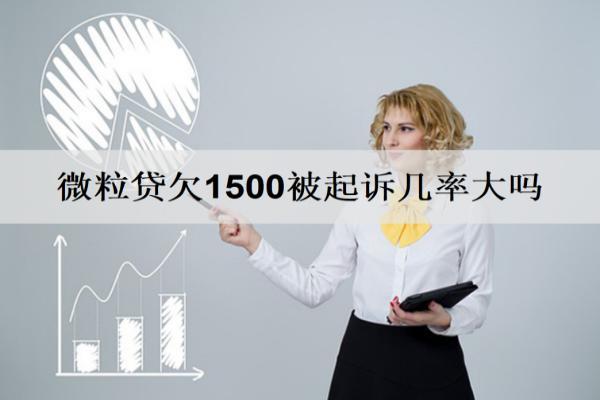 微粒貸欠1500被起訴幾率大嗎？逾期還清還能借嗎？