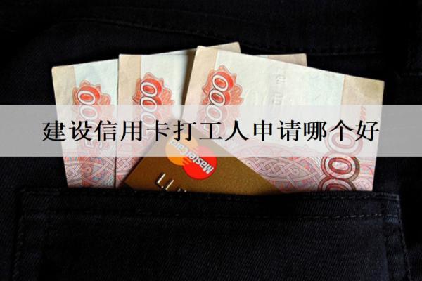 建設(shè)信用卡打工人申請(qǐng)哪個(gè)好？盤(pán)點(diǎn)4款適合打工人申請(qǐng)的建設(shè)信用卡