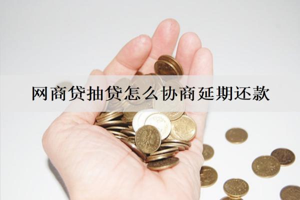 網(wǎng)商貸抽貸怎么協(xié)商延期還款？逾期有什么影響？