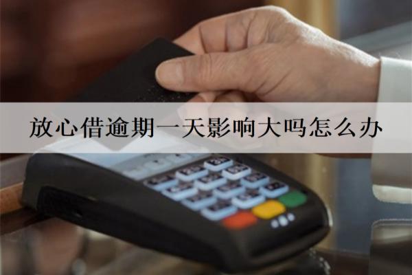 放心借逾期一天影響大嗎怎么辦？多久不還會起訴？