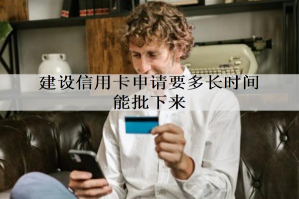 建設(shè)信用卡申請要多長時間能批下來？申請成功影響信用嗎？