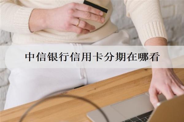 中信銀行信用卡分期在哪看？介紹3種查看方式