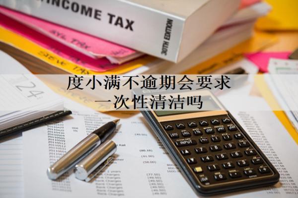 度小滿不逾期會(huì)要求一次性清潔嗎？會(huì)打電話給家人嗎？