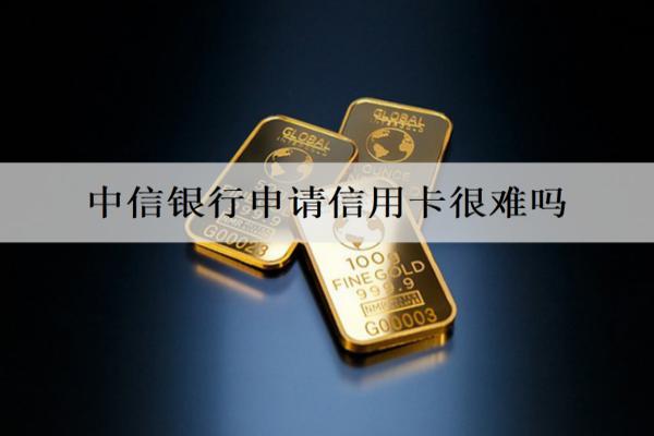 中信銀行申請(qǐng)信用卡很難嗎？有什么條件？