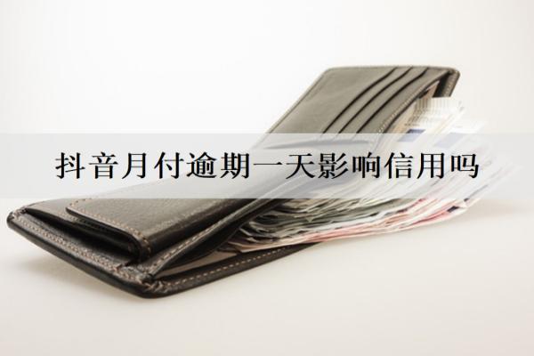 抖音月付逾期一天影響信用嗎？催收嗎？