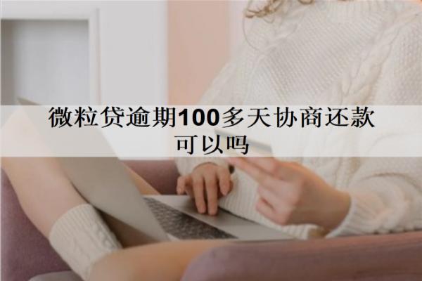 微粒貸逾期100多天協(xié)商還款可以嗎？會(huì)產(chǎn)生什么后果？