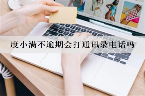 度小滿不逾期會打通訊錄電話嗎？逾期會起訴我嗎？