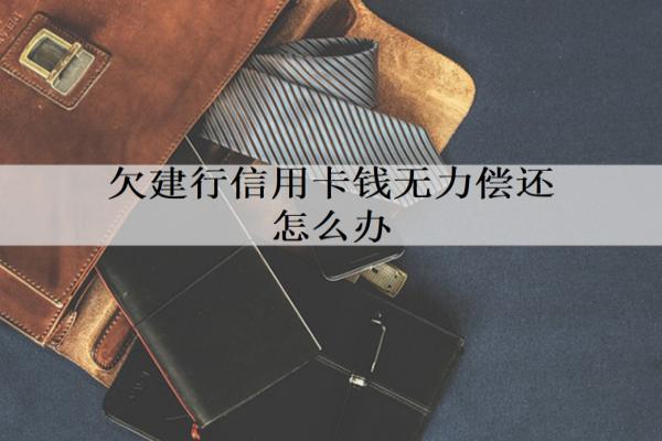 欠建行信用卡錢無力償還怎么辦？試試這三個辦法