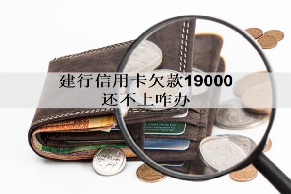 建行信用卡欠款19000還不上咋辦？有這幾個(gè)解決辦法