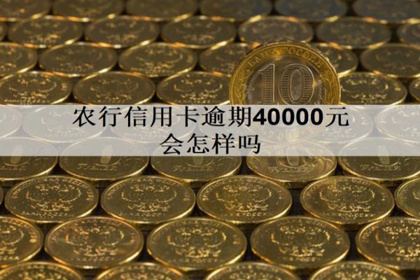農(nóng)行信用卡逾期40000元會(huì)怎樣嗎？會(huì)坐牢嗎？
