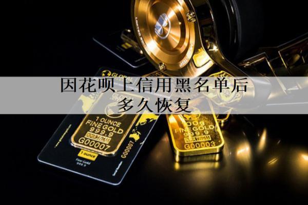 因花唄上信用黑名單后多久恢復(fù)？