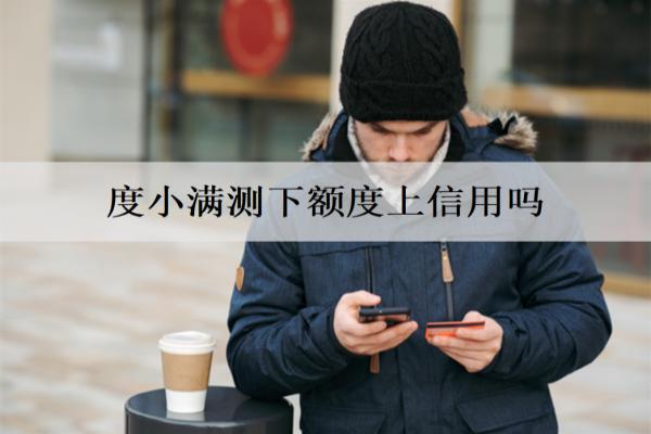 度小滿測下額度上信用嗎？