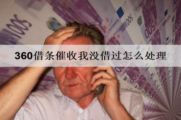 360借條催收我沒借過怎么處理？3個處理方法