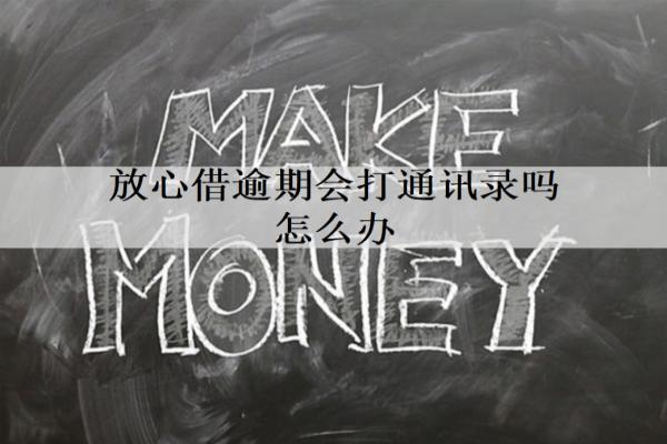 放心借逾期會(huì)打通訊錄嗎怎么辦？