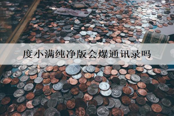 度小滿純凈版會(huì)爆通訊錄嗎？