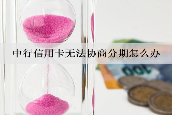 中行信用卡無(wú)法協(xié)商分期怎么辦？