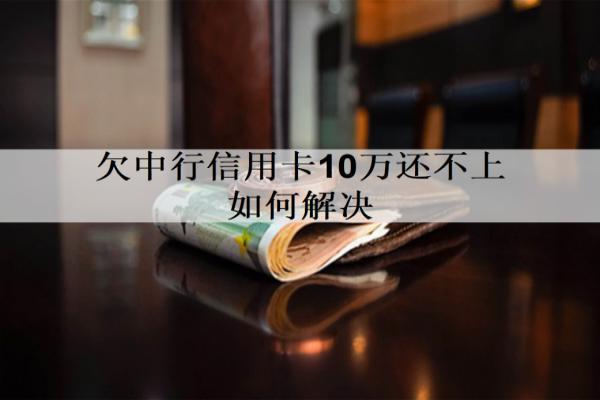 欠中行信用卡10萬還不上如何解決？有這三個(gè)解決辦法