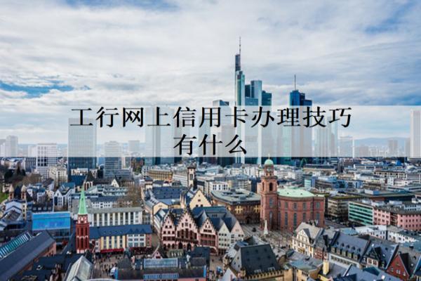 工行網(wǎng)上信用卡辦理技巧有什么？辦理技巧分享