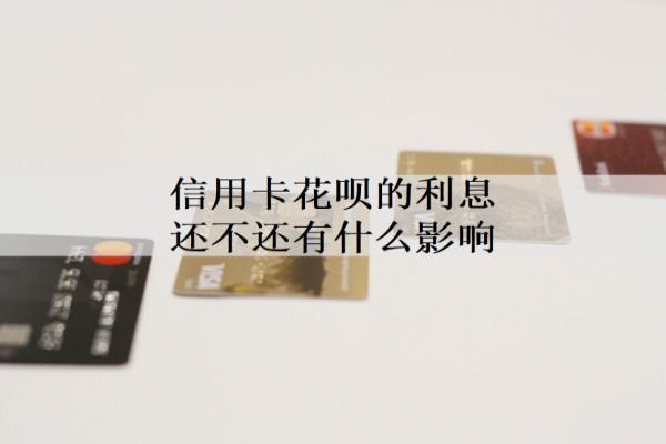 信用卡花唄的利息還不還有什么影響？還不上怎么辦？