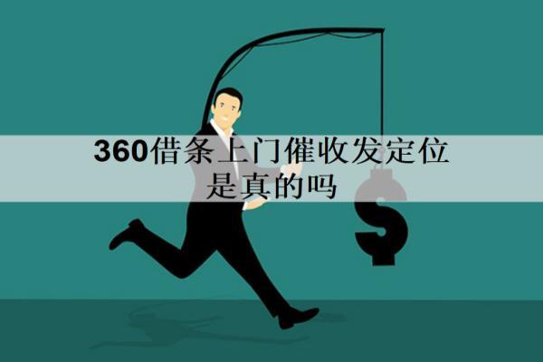 360借條上門催收發(fā)定位是真的嗎？怎么應(yīng)對？