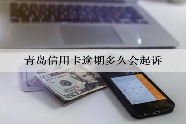 青島信用卡逾期多久會(huì)起訴？被起訴怎么辦？