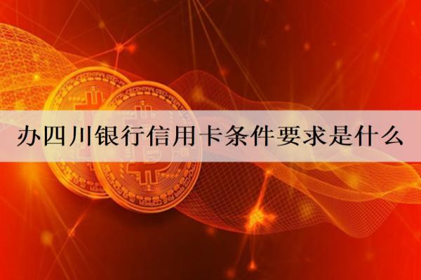辦四川銀行信用卡條件要求是什么？辦理要求詳細分析