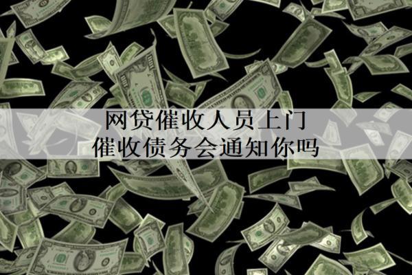 網(wǎng)貸催收人員上門催收債務(wù)會通知你嗎？