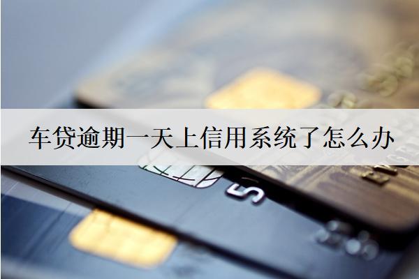 車貸逾期一天上信用系統(tǒng)了怎么辦？會怎么樣？