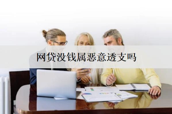 網(wǎng)貸沒錢屬惡意透支嗎？沒錢還有什么后果？