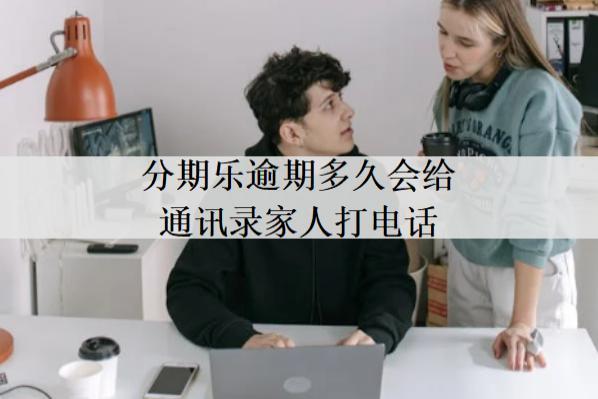 分期樂(lè)逾期多久會(huì)給通訊錄家人打電話？
