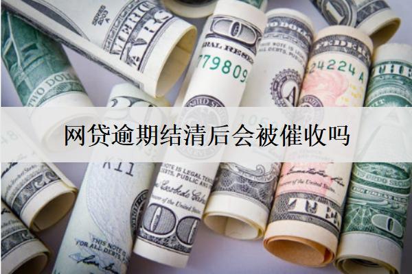 網(wǎng)貸逾期結(jié)清后會被催收嗎？
