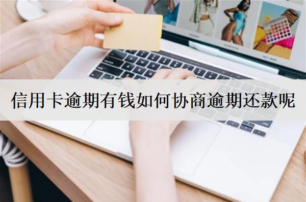 信用卡逾期有錢如何協(xié)商逾期還款呢？按這個方法協(xié)商