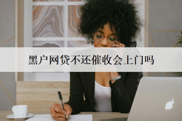 黑戶網(wǎng)貸不還催收會上門嗎？上門怎么辦？