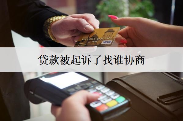 貸款被起訴了找誰協(xié)商？可以找這個機構(gòu)協(xié)商