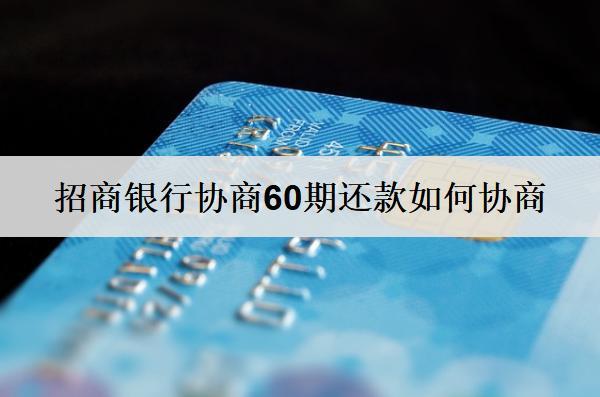 招商銀行協(xié)商60期還款如何協(xié)商？詳細(xì)協(xié)商流程介紹