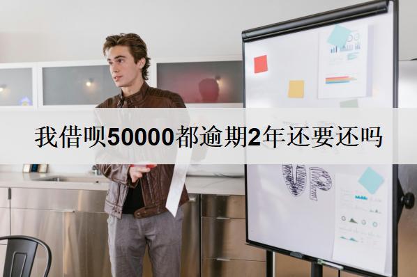 我借唄50000都逾期2年還要還嗎？怎么還？