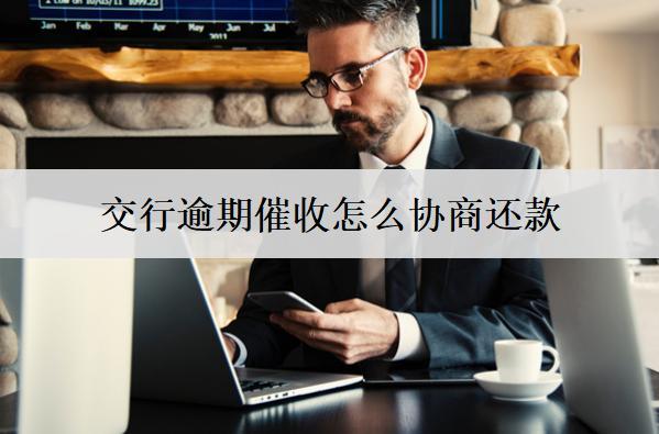 交行逾期催收怎么協(xié)商還款？