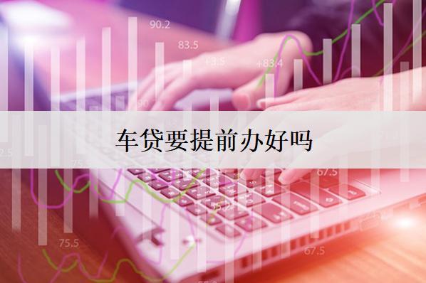 車貸要提前辦好嗎？