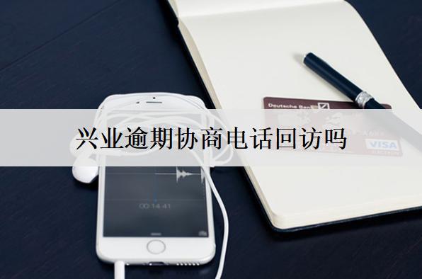 興業(yè)逾期協(xié)商電話(huà)回訪(fǎng)嗎？