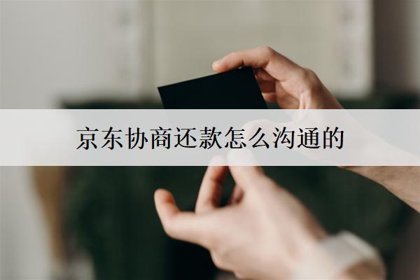 京東協(xié)商還款怎么溝通的？協(xié)商溝通詳細步驟